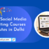 5 Best Social Media Marketing Courses Institutes in Delhi